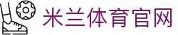 米兰体育 (中国)官网电竞游戏娱乐-全网热门赛事竞猜分析